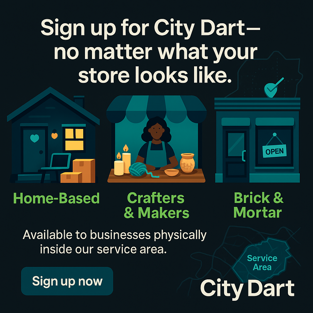 Sign up for City Dart - no matter what your store looks like. Home-Based, Crafters & Makers, Brick & Mortar - Available to businesses physically inside our service area